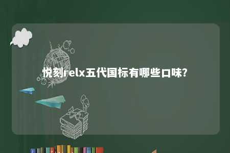 悦刻relx五代国标有哪些口味
？ 